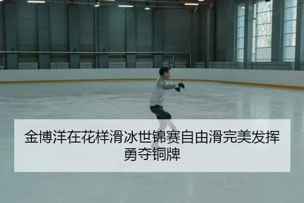 金博洋在花样滑冰世锦赛自由滑完美发挥勇夺铜牌