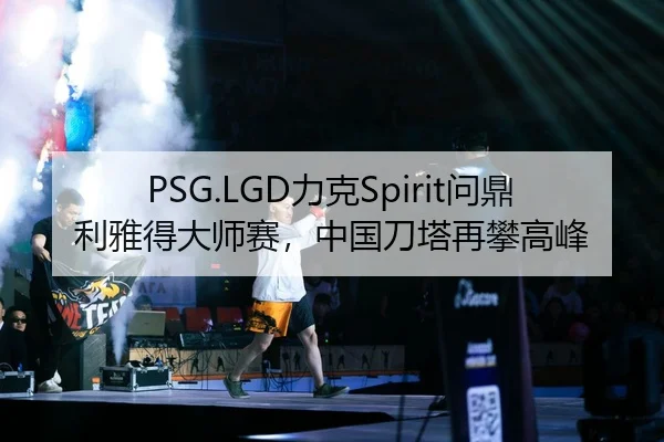 PSG.LGD力克Spirit问鼎利雅得大师赛，中国刀塔再攀高峰