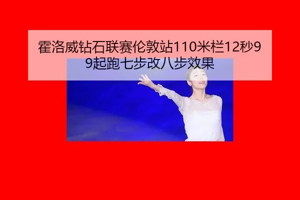 霍洛威钻石联赛伦敦站110米栏12秒99起跑七步改八步效果
