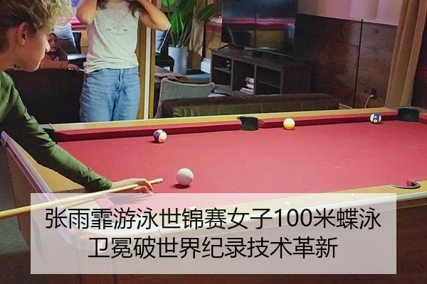 张雨霏游泳世锦赛女子100米蝶泳卫冕破世界纪录技术革新