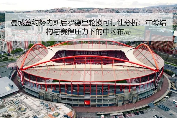 曼城签约努内斯后罗德里轮换可行性分析：年龄结构与赛程压力下的中场布局