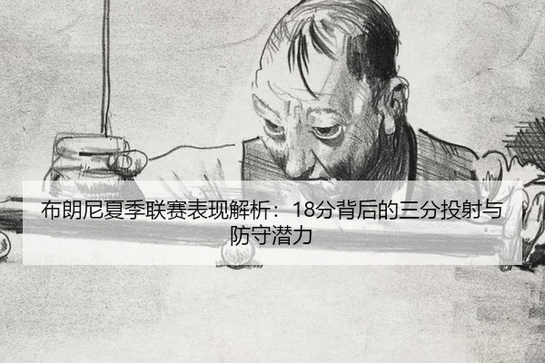 布朗尼夏季联赛表现解析：18分背后的三分投射与防守潜力